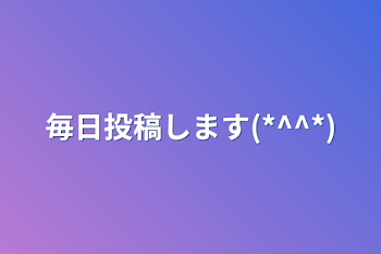 毎日投稿します(*^^*)