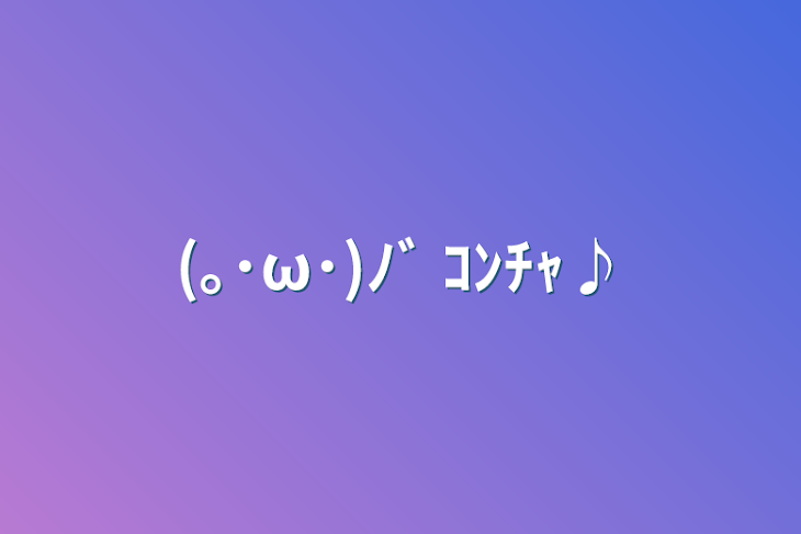 「(｡･ω･)ﾉﾞ ｺﾝﾁｬ♪」のメインビジュアル