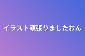 イラスト頑張りました♪