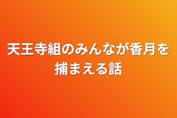 天王寺組のみんなが香月を捕まえる話