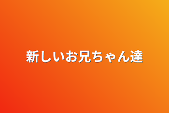 新しいお兄ちゃん達