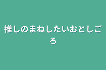 推しのまねしたいおとしごろ