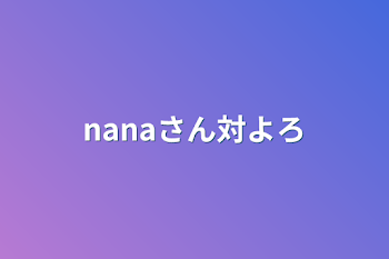 nanaさん対よろ