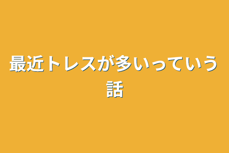 「最近トレスが多いっていう話」のメインビジュアル