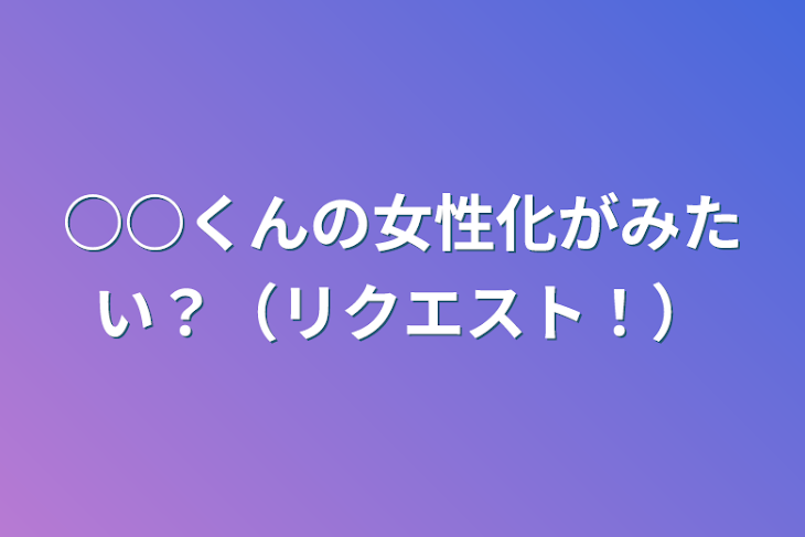 「○○くんの女性化がみたい？（リクエスト！）」のメインビジュアル