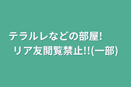 テラルレなどの部屋!　　リア友閲覧禁止!!(一部)