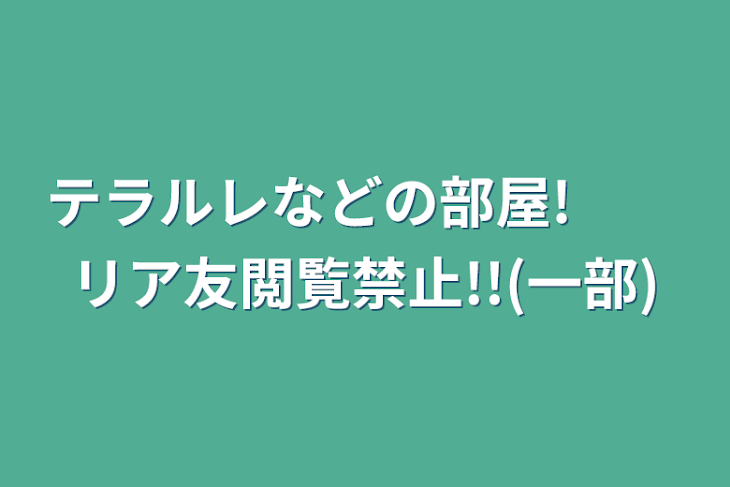 「テラルレなどの部屋!　　リア友閲覧禁止!!(一部)」のメインビジュアル