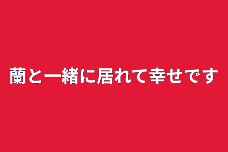 「蘭と一緒に居れて幸せです」のメインビジュアル