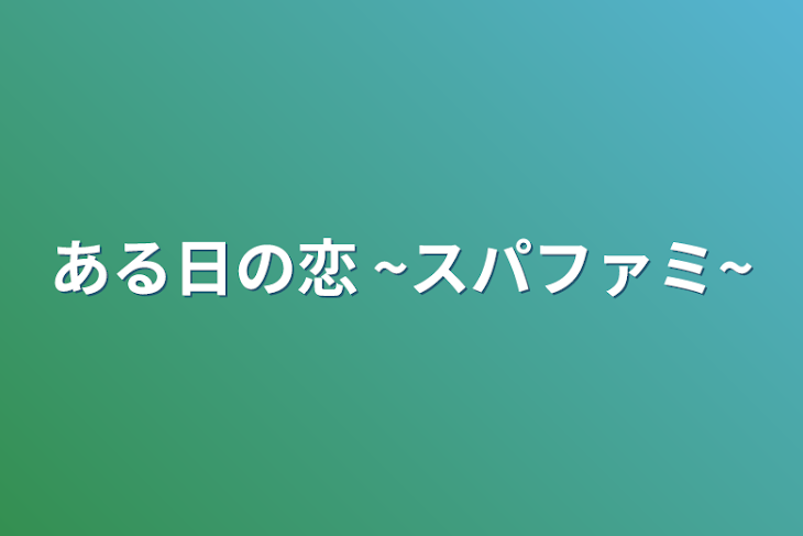 「ある日の恋 ~スパファミ~」のメインビジュアル