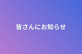 皆さんにお知らせ