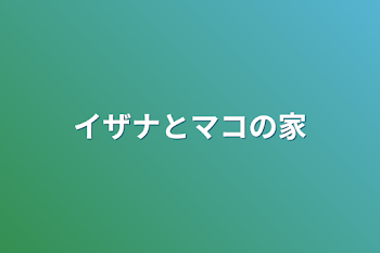 「イザナとマコの家」のメインビジュアル