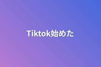 Tiktok始めた