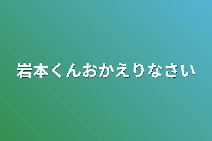 「岩本くんおかえりなさい」のメインビジュアル