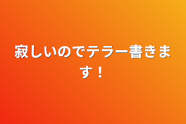 寂しいのでテラー書きます！