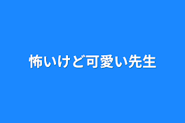 怖いけど可愛い先生