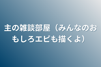 主の雑談部屋（みんなのおもしろエピも描くよ）