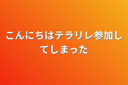 こんにちはテラリレ参加してしまった