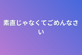 素直じゃなくてごめんなさい