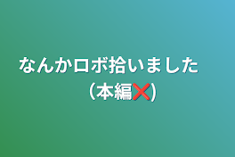 なんかロボ拾いました　（本編❌)