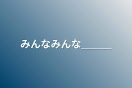 みんなみんな＿＿＿