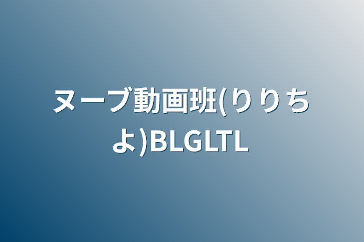 「ヌーブ動画班(りりちよ)BLGLTL」のメインビジュアル