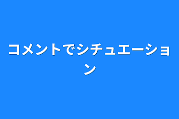 コメントでシチュエーション