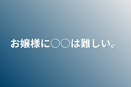 お嬢様に○○は難しい。