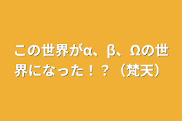 この世界がα、β、Ωの世界になった！？（梵天）