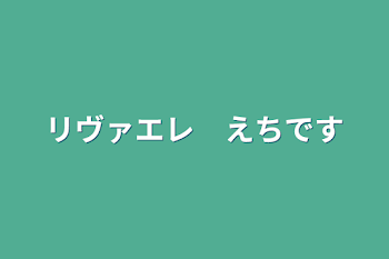 リヴァエレ　えちです