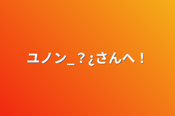 参加型　ユノン_？¿さんへ！