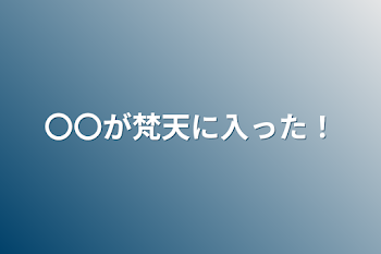 〇〇が梵天に入った！