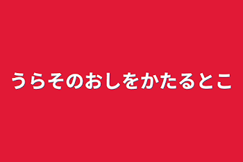 うらその推しを語るとこ