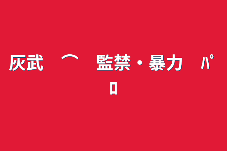 「灰武　⌒　監禁・暴力　ﾊﾟﾛ」のメインビジュアル