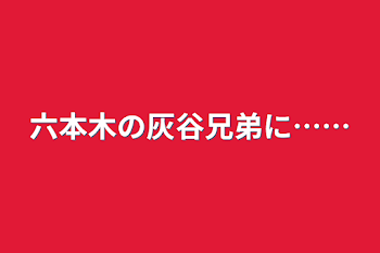 「六本木の灰谷兄弟に……」のメインビジュアル