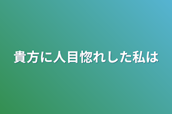 貴方に人目惚れした私は