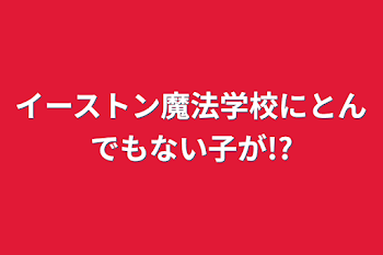 イーストン魔法学校にとんでもない子が!?