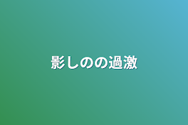 影しのの過激