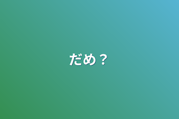 だめ？