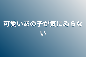 可愛いあの子が気にゐらない