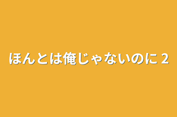 ほんとは俺じゃないのに 2