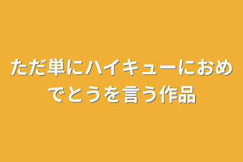 ただ単にハイキューにおめでとうを言う作品