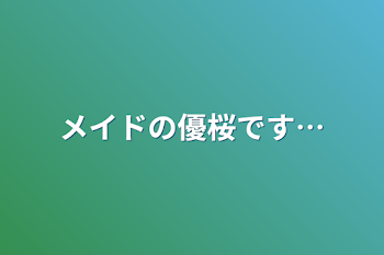 メイドの優桜です…（完結済み）