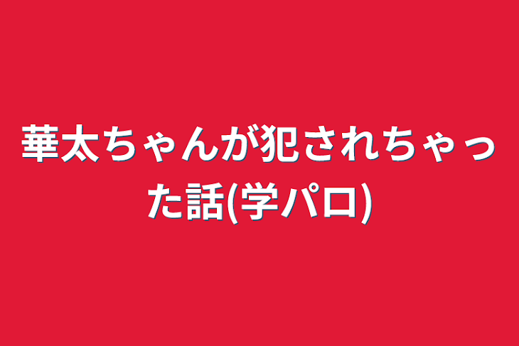 「華太ちゃんが犯されちゃった話(学パロ)」のメインビジュアル