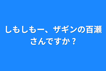 「しもしもー、ザギンの百瀬さんですか ?」のメインビジュアル