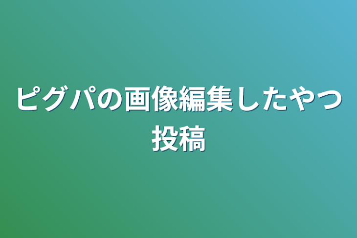 「ピグパの画像編集したやつ投稿」のメインビジュアル