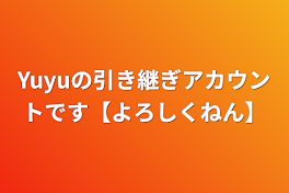 Yuyuの引き継ぎアカウントです【よろしくねん】