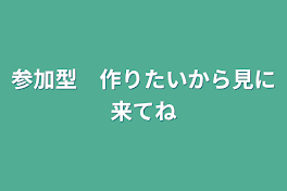 参加型　作りたいから見に来てね