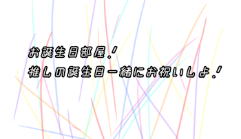 お誕生日部屋.ᐟ‪~推しの誕生日一緒にお祝いしよ~