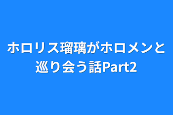 「ホロリス瑠璃がホロメンと巡り会う話Part2」のメインビジュアル