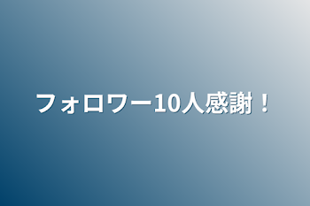 フォロワー10人感謝！